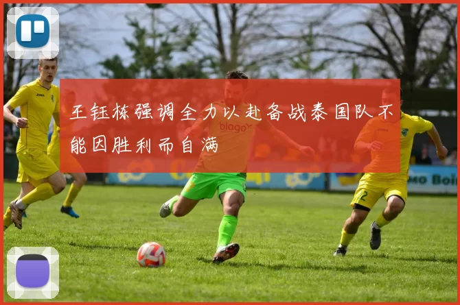 王钰栋强调全力以赴备战泰国队不能因胜利而自满