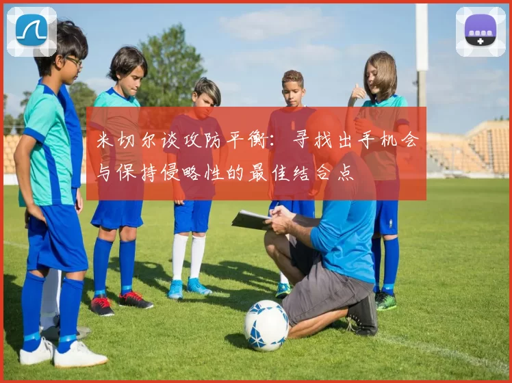 米切尔谈攻防平衡：寻找出手机会与保持侵略性的最佳结合点