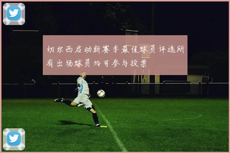 切尔西启动新赛季最佳球员评选所有出场球员均可参与投票