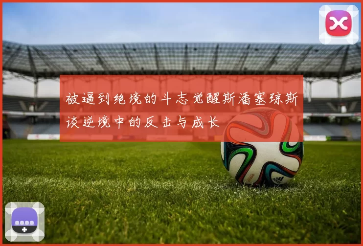 被逼到绝境的斗志觉醒斯潘塞琼斯谈逆境中的反击与成长