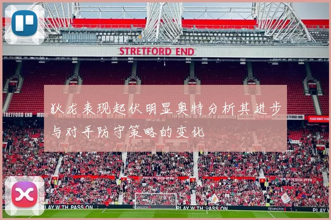 狄龙表现起伏明显奥特分析其进步与对手防守策略的变化