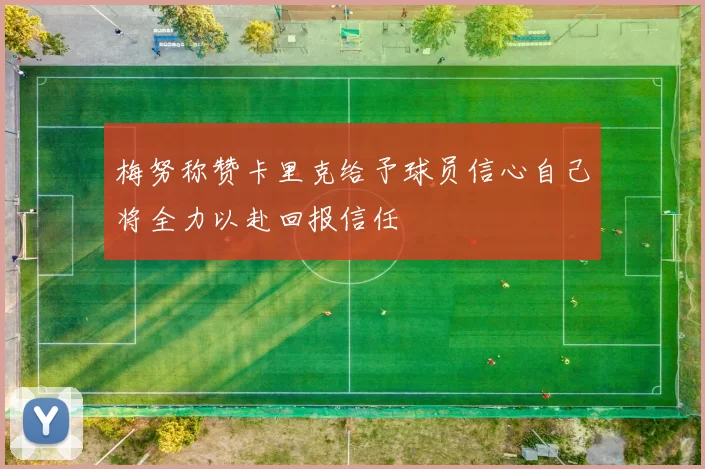 梅努称赞卡里克给予球员信心自己将全力以赴回报信任