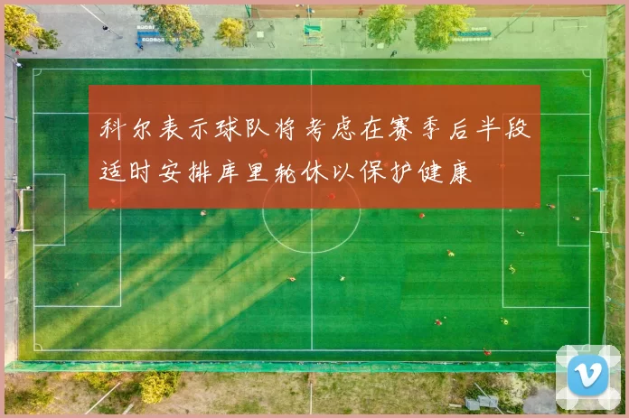 科尔表示球队将考虑在赛季后半段适时安排库里轮休以保护健康