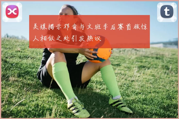 美媒揭示邓肯与文班季后赛首旅惊人相似之处引发热议