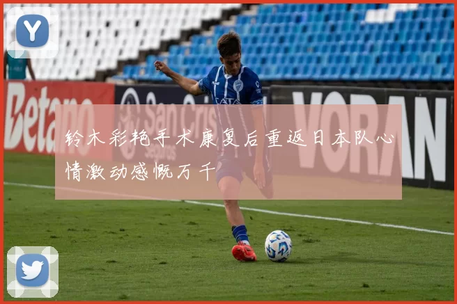 铃木彩艳手术康复后重返日本队心情激动感慨万千