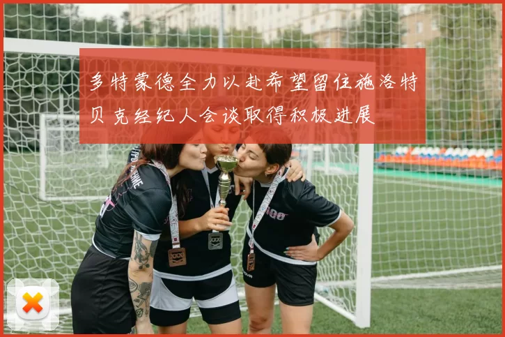 多特蒙德全力以赴希望留住施洛特贝克经纪人会谈取得积极进展