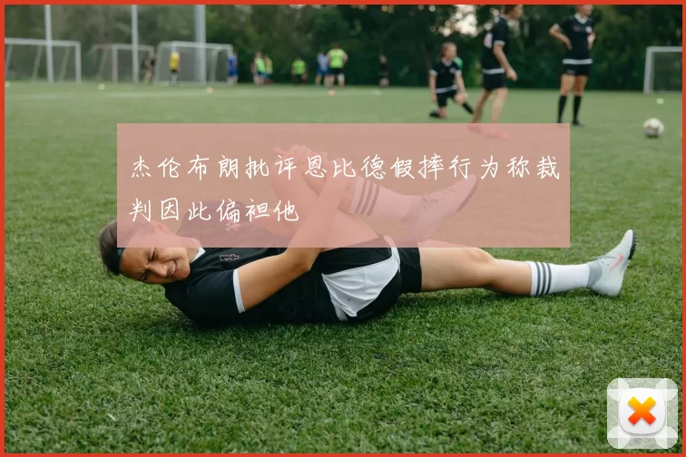 杰伦布朗批评恩比德假摔行为称裁判因此偏袒他